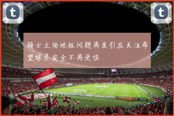 骑士主场地板问题再度引发关注希望球员安全不再受伤