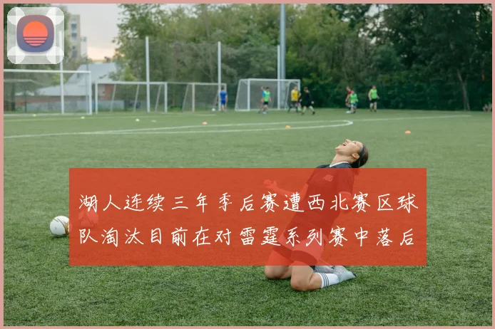 湖人连续三年季后赛遭西北赛区球队淘汰目前在对雷霆系列赛中落后0-3