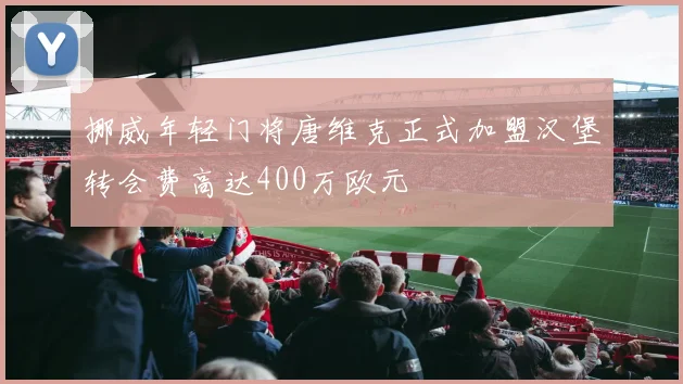 挪威年轻门将唐维克正式加盟汉堡转会费高达400万欧元
