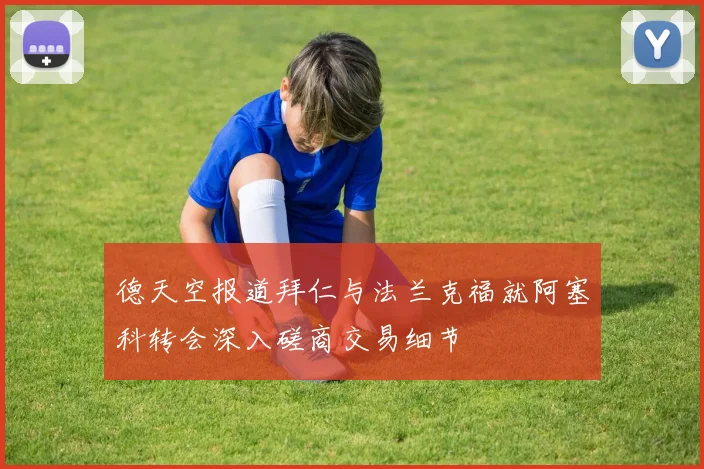 德天空报道拜仁与法兰克福就阿塞科转会深入磋商交易细节