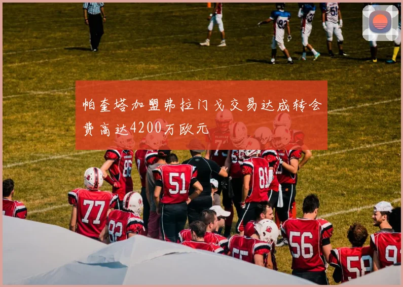 帕奎塔加盟弗拉门戈交易达成转会费高达4200万欧元